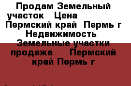 Продам Земельный участок › Цена ­ 450 000 - Пермский край, Пермь г. Недвижимость » Земельные участки продажа   . Пермский край,Пермь г.